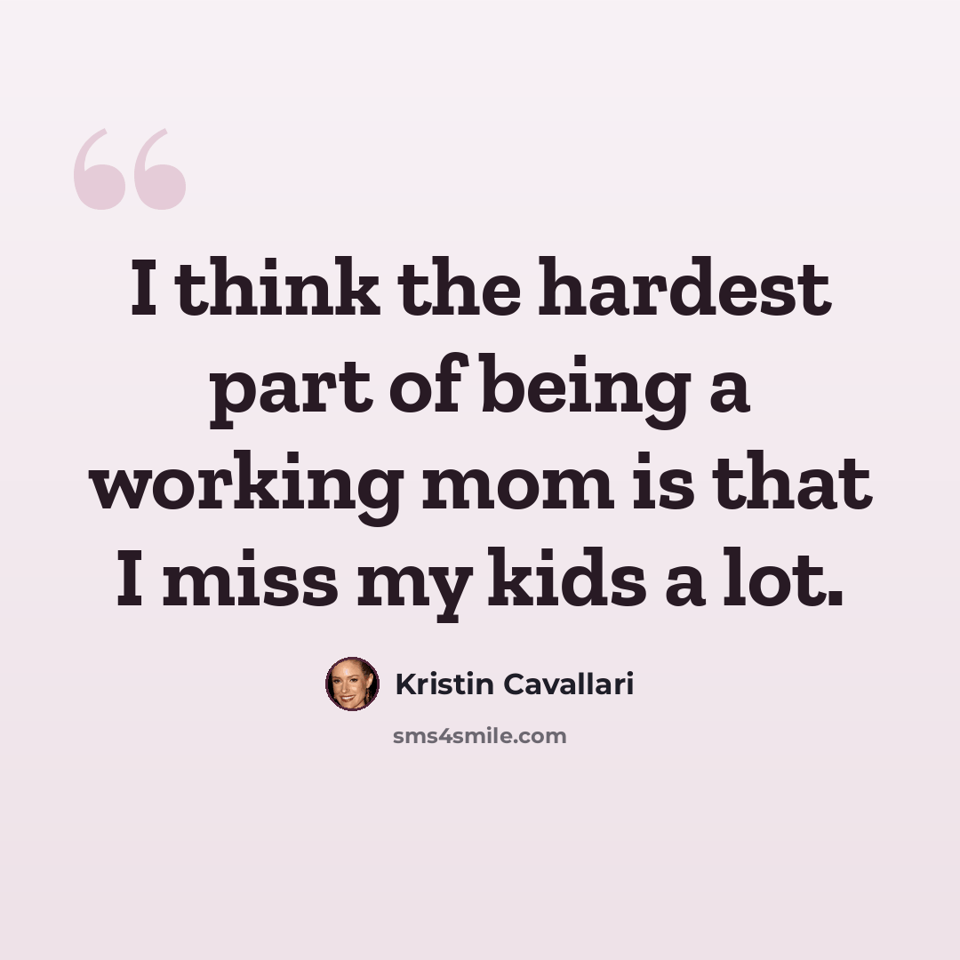 “I think the hardest part of being a working mom is that I miss my kids a lot.” quote by Kristin Cavallari