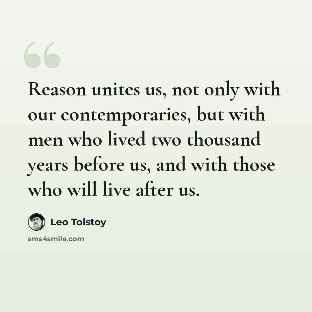 “Reason unites us, not only with our contemporaries, but with men who lived two thousand years before us, and with those who will live after us.” quote by Leo Tolstoy
