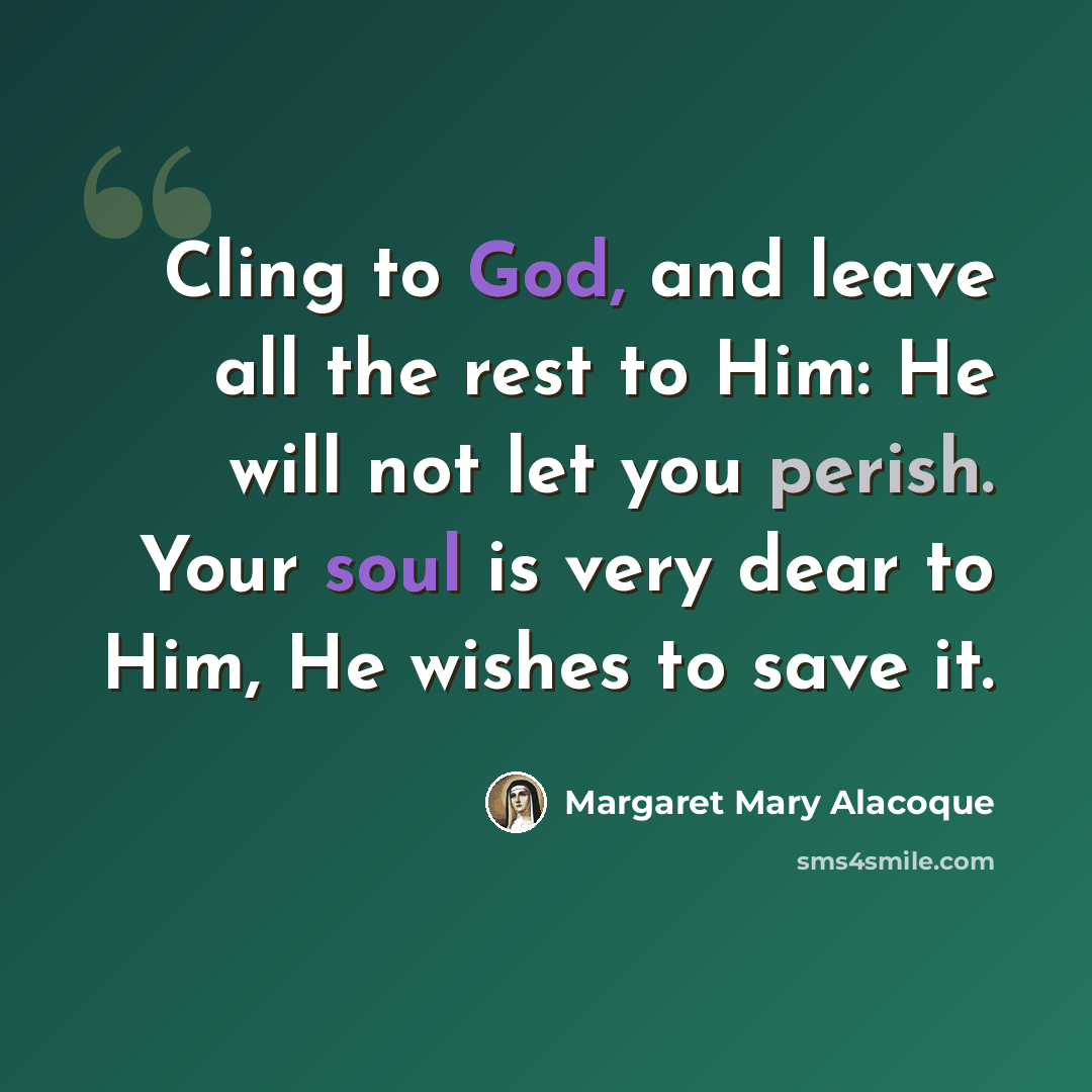 “Cling to God, and leave all the rest to Him: He will not let you perish. Your soul is very dear to Him, He wishes to save it.” quote by Margaret Mary Alacoque