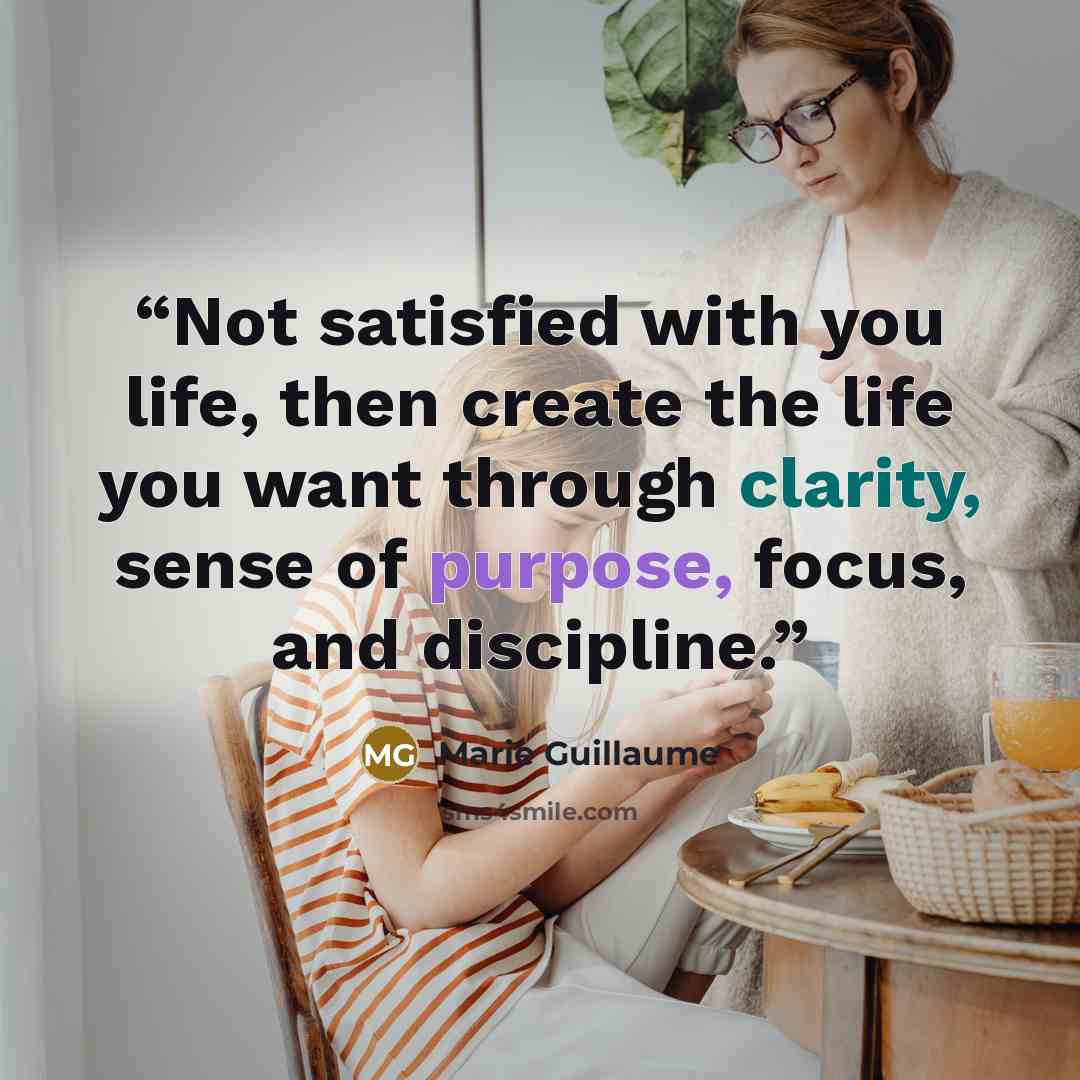 “Not satisfied with you life, then create the life you want through clarity, sense of purpose, focus, and discipline.” quote by Marie Guillaume
