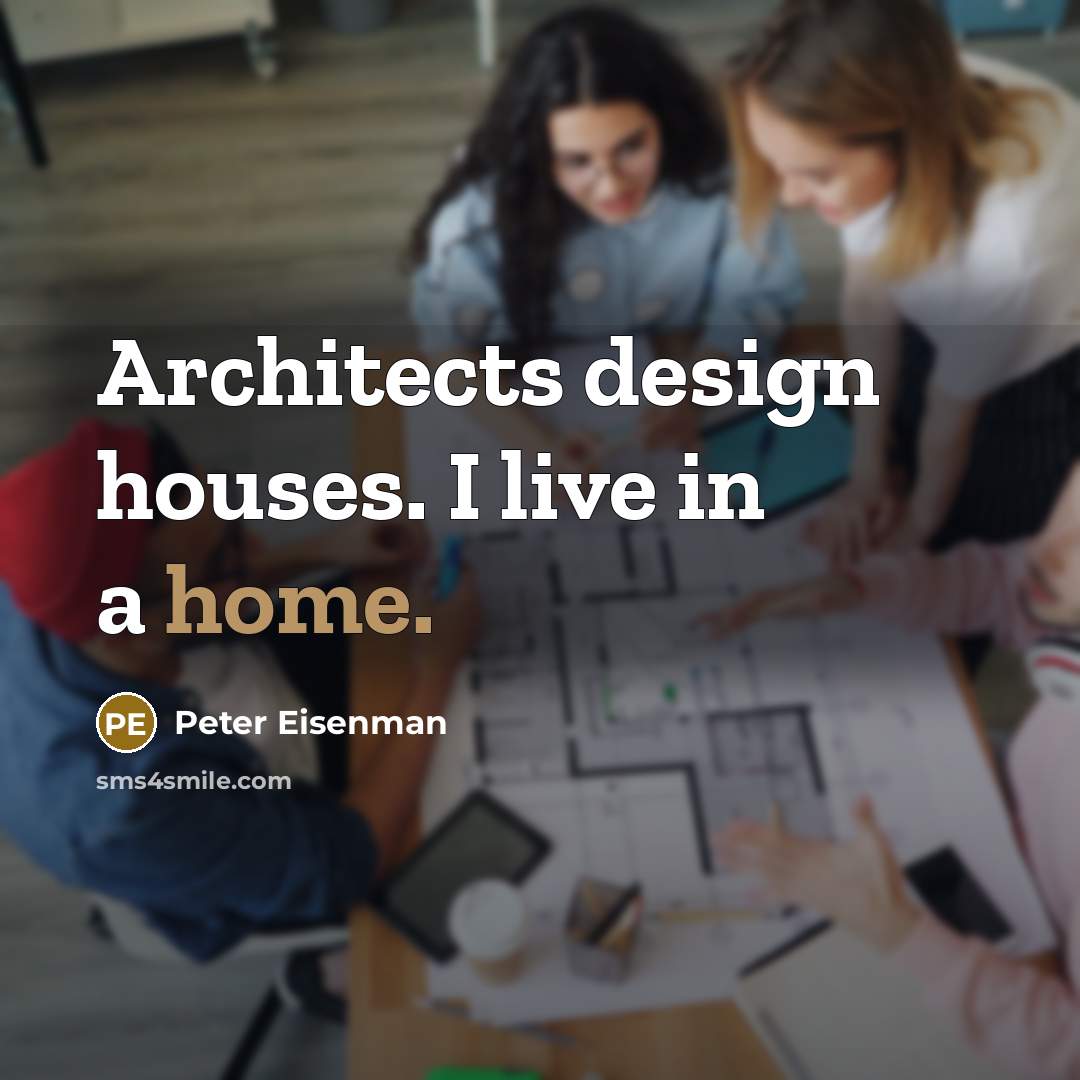 “Architects design houses. I live in a home.” quote by Peter Eisenman