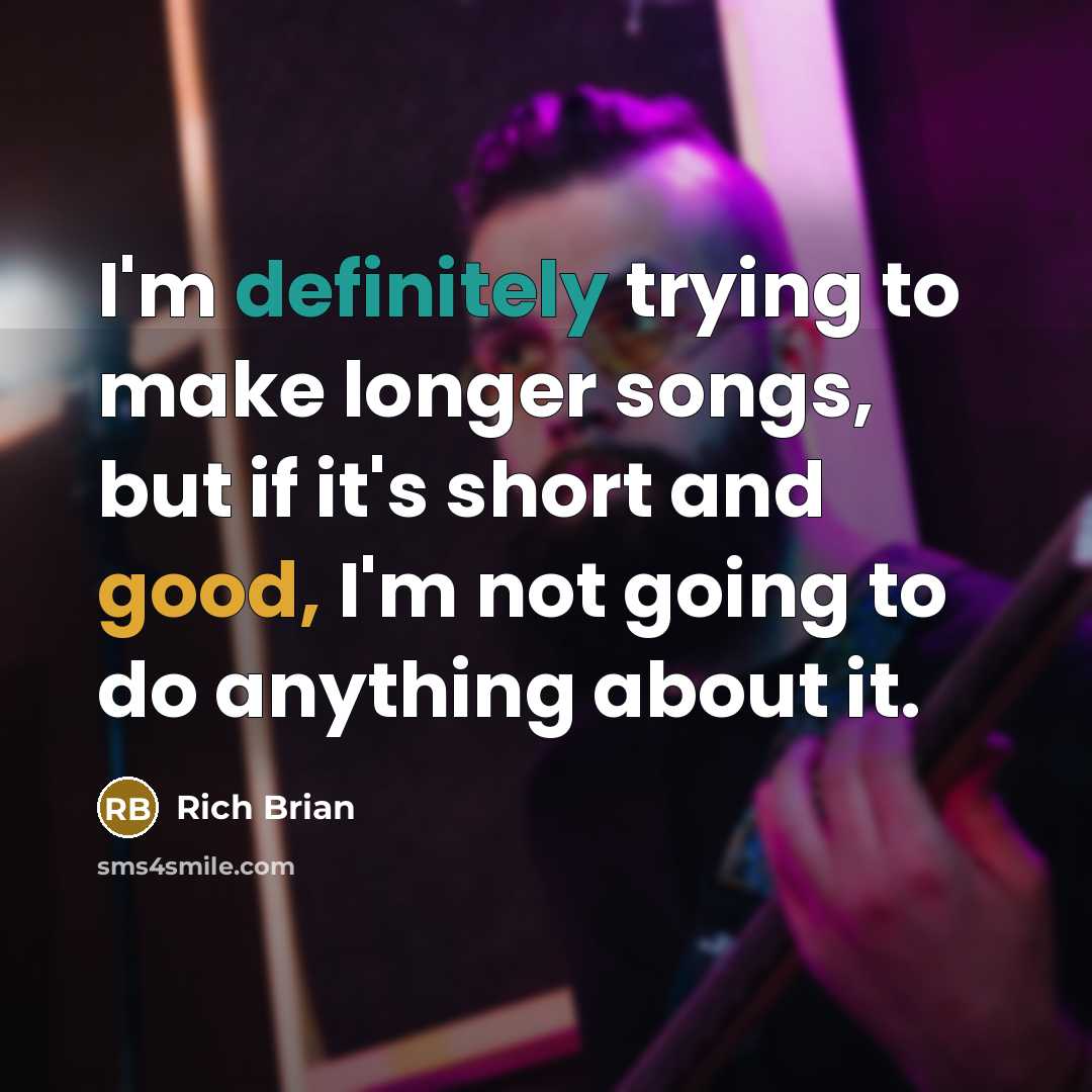 “I'm definitely trying to make longer songs, but if it's short and good, I'm not going to do anything about it.” quote by Rich Brian