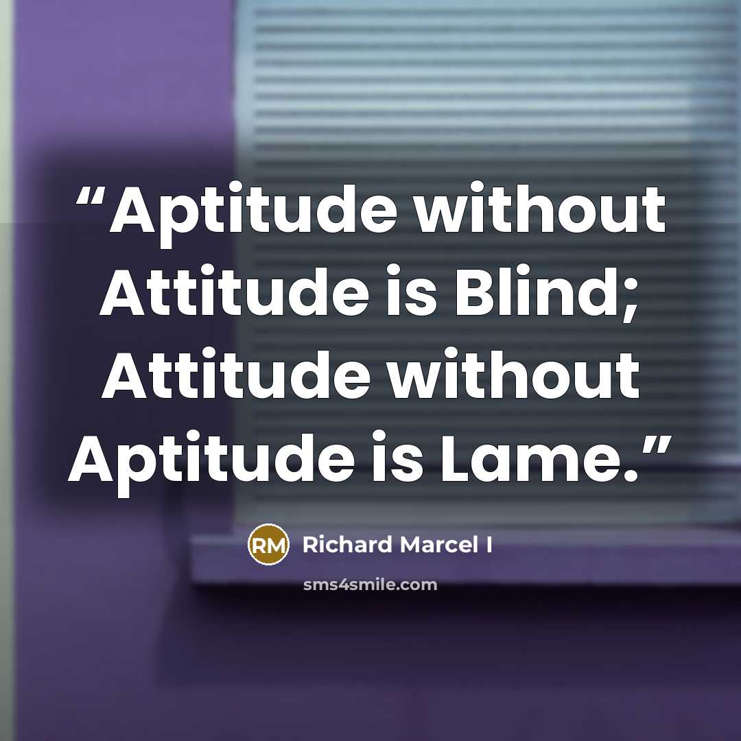 “Aptitude without Attitude is Blind; Attitude without Aptitude is Lame.” quote by Richard Marcel I