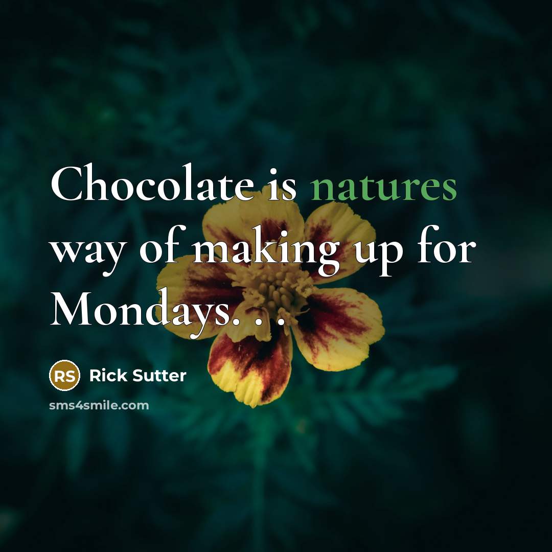 “Chocolate is natures way of making up for Mondays. . .” quote by Rick Sutter