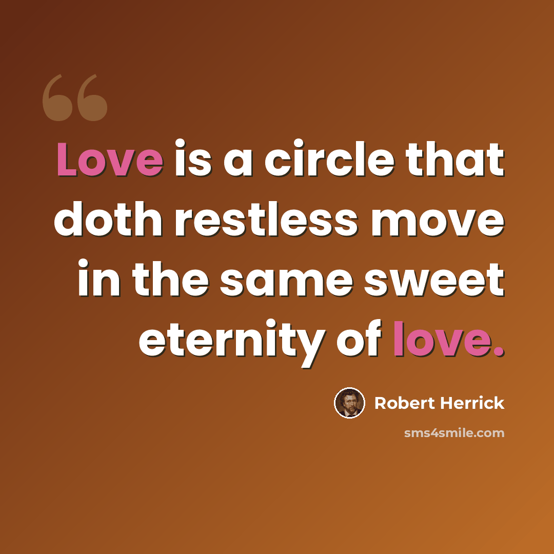 “Love is a circle that doth restless move in the same sweet eternity of love.” quote by Robert Herrick