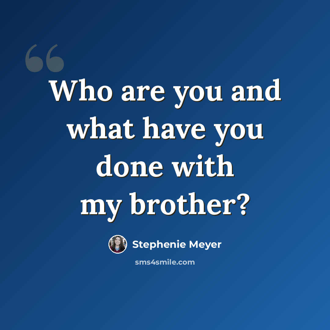 “Who are you and what have you done with my brother?” quote by Stephenie Meyer