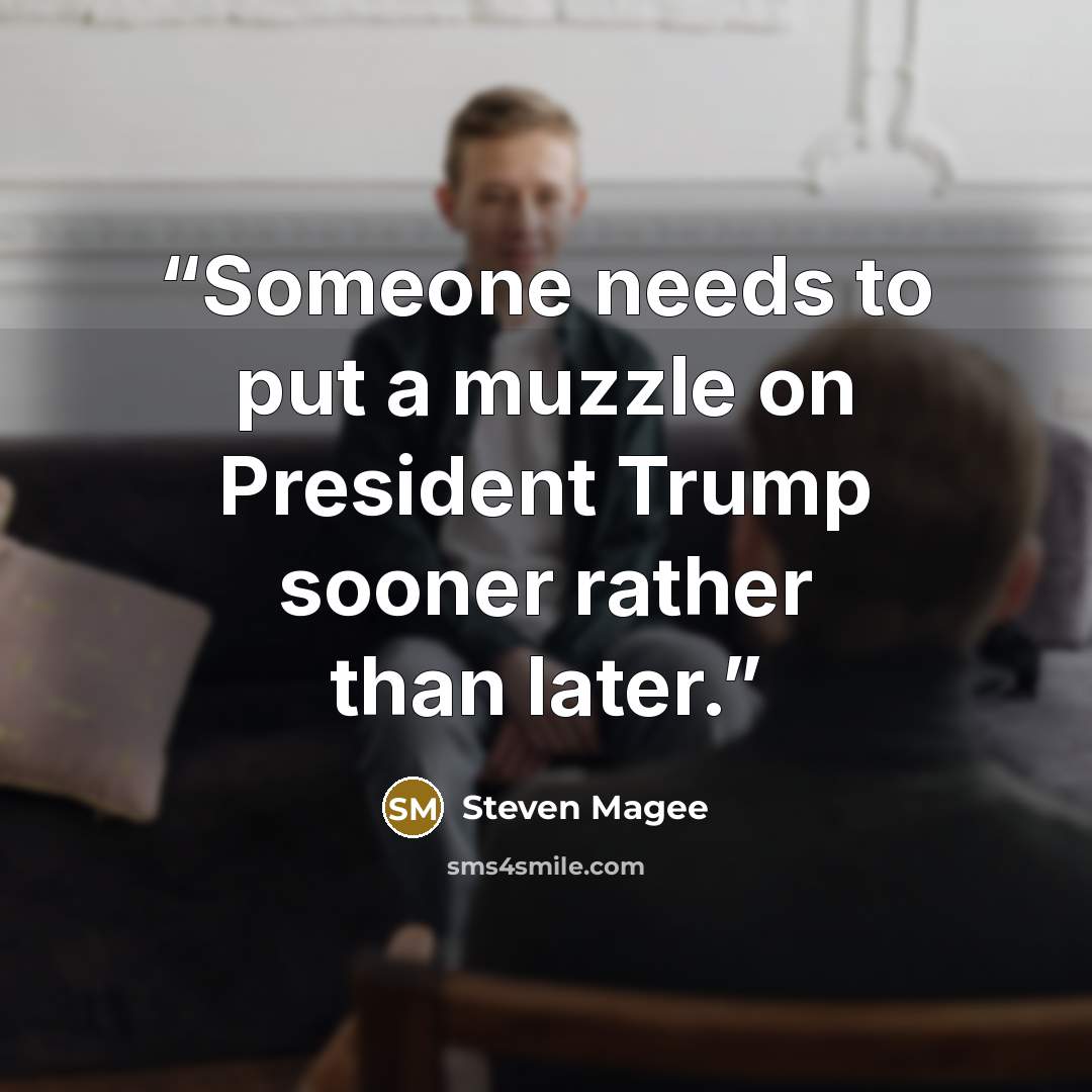 “Someone needs to put a muzzle on President Trump sooner rather than later.” quote by Steven Magee