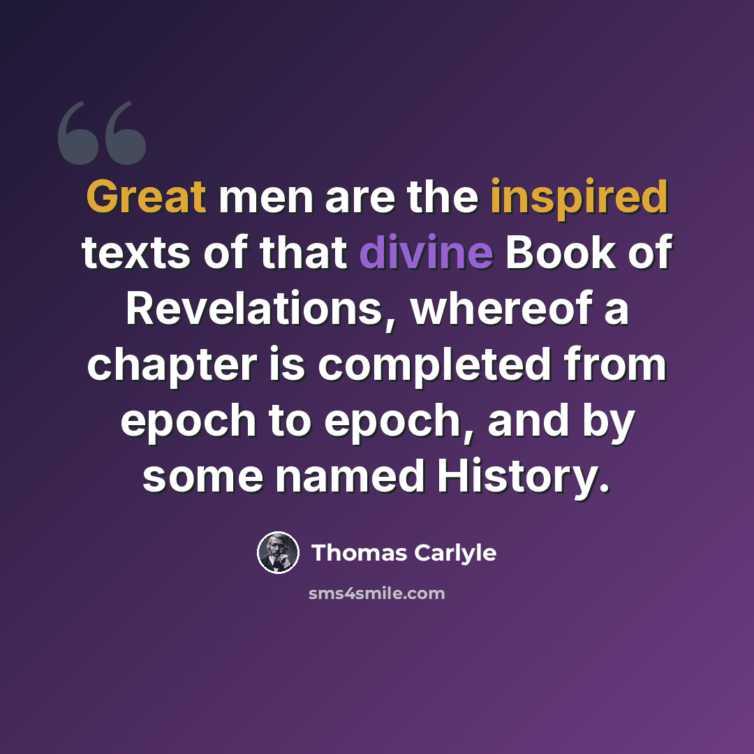 “Great men are the inspired texts of that divine Book of Revelations, whereof a chapter is completed from epoch to epoch, and by some named History.” quote by Thomas Carlyle