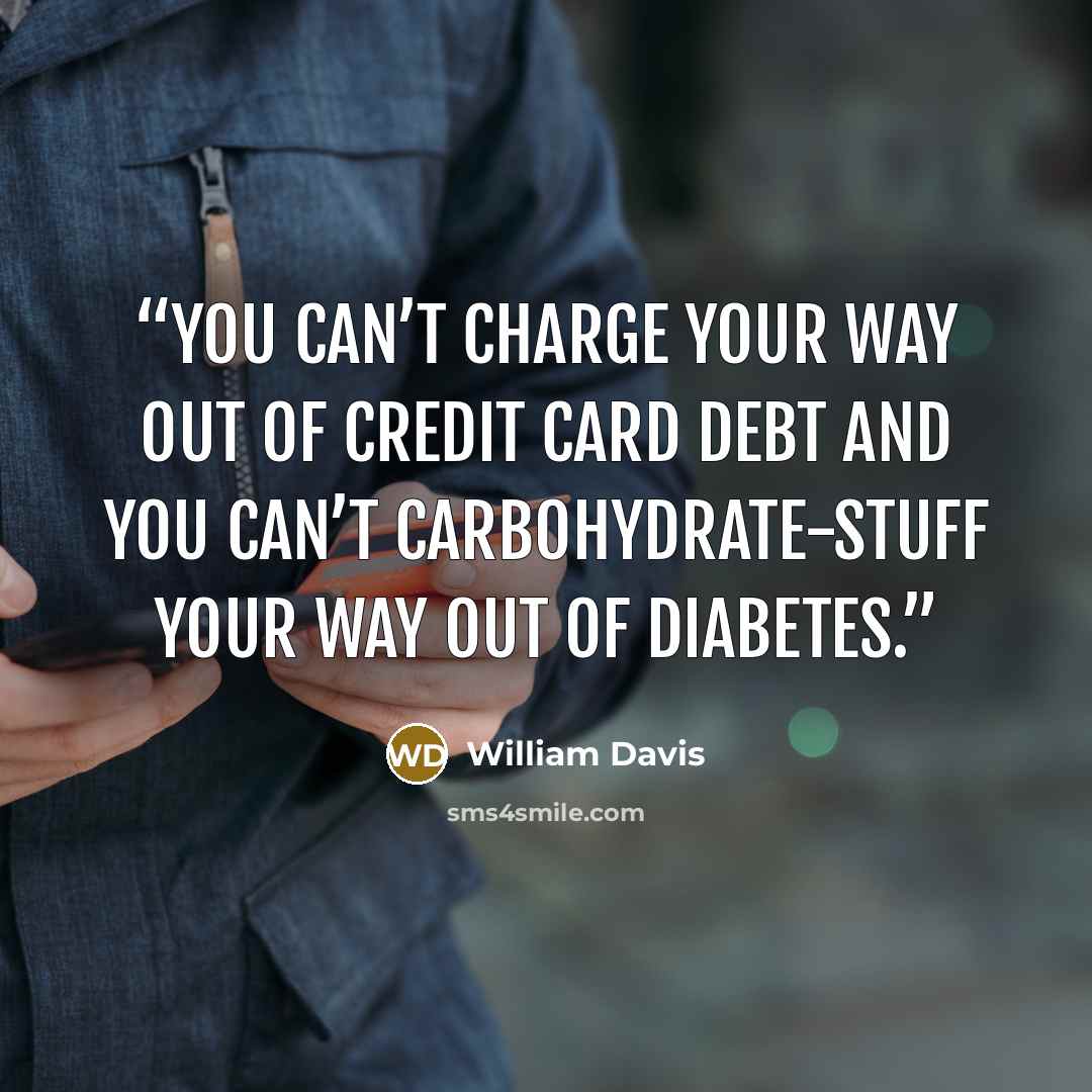 “you can’t charge your way out of credit card debt and you can’t carbohydrate-stuff your way out of diabetes.” quote by William Davis