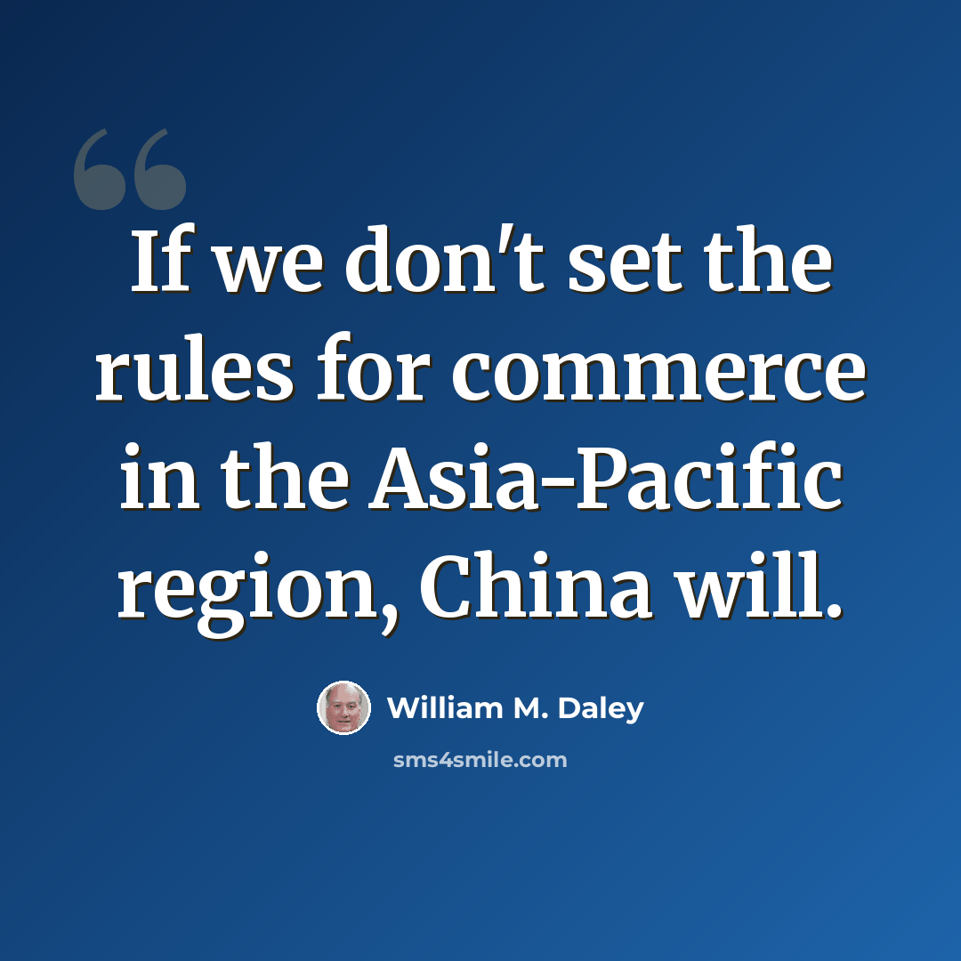 “If we don't set the rules for commerce in the Asia-Pacific region, China will.” quote by William M. Daley
