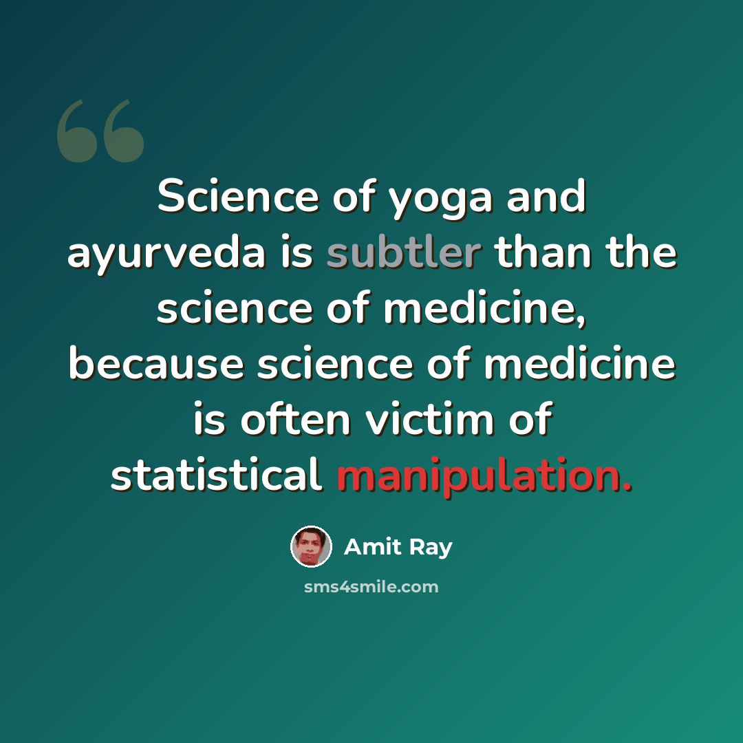 “Science of yoga and ayurveda is subtler than the science of medicine, because science of medicine is often victim of statistical manipulation.” quote by Amit Ray