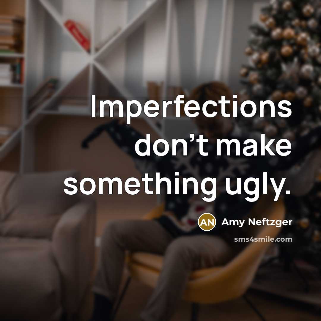 “Imperfections don’t make something ugly.” quote by Amy Neftzger
