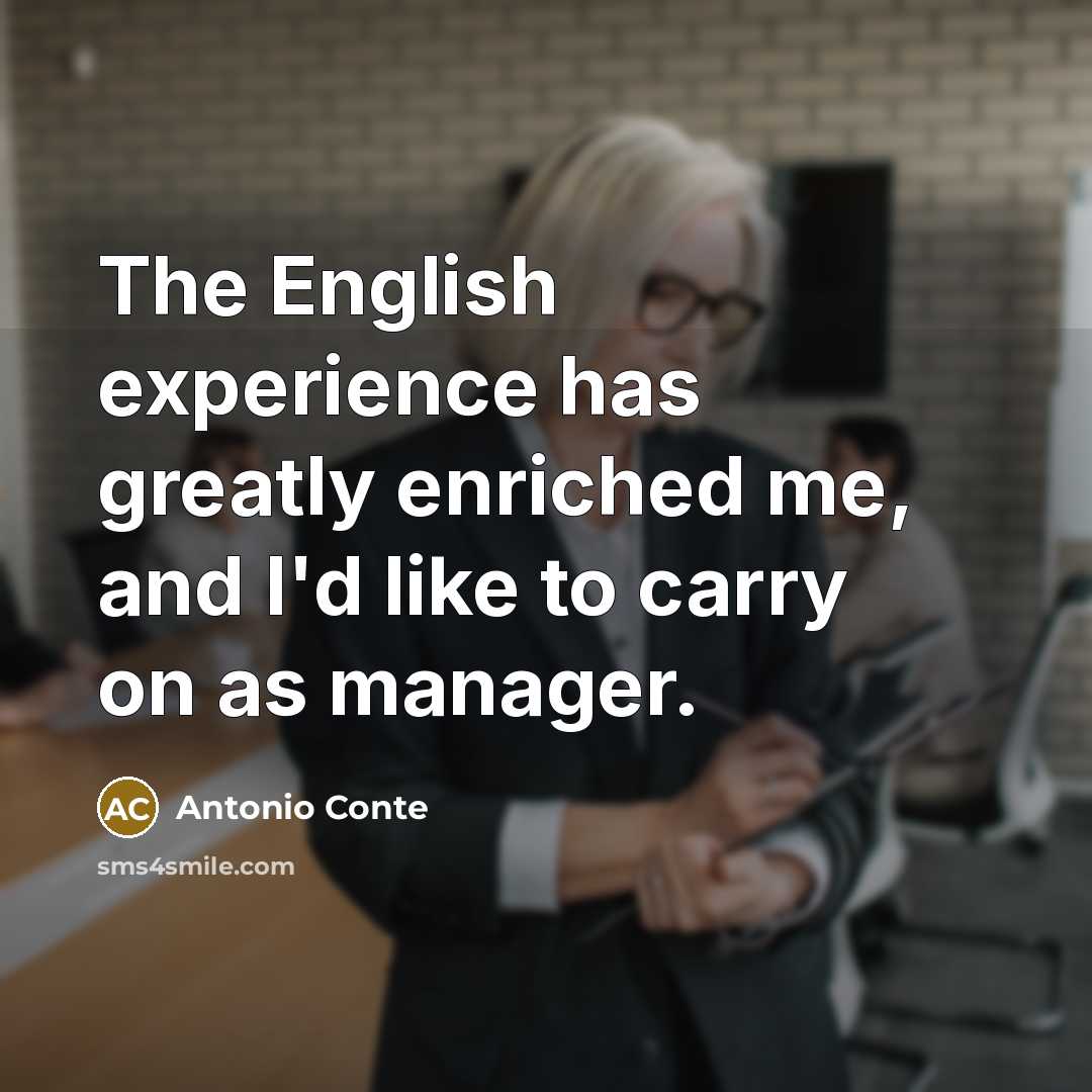 “The English experience has greatly enriched me, and I'd like to carry on as manager.” quote by Antonio Conte