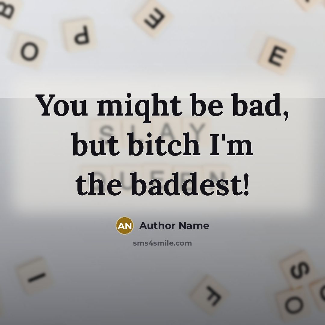 “You miqht be bad, but bitch I'm the baddest!” quote by Author Name