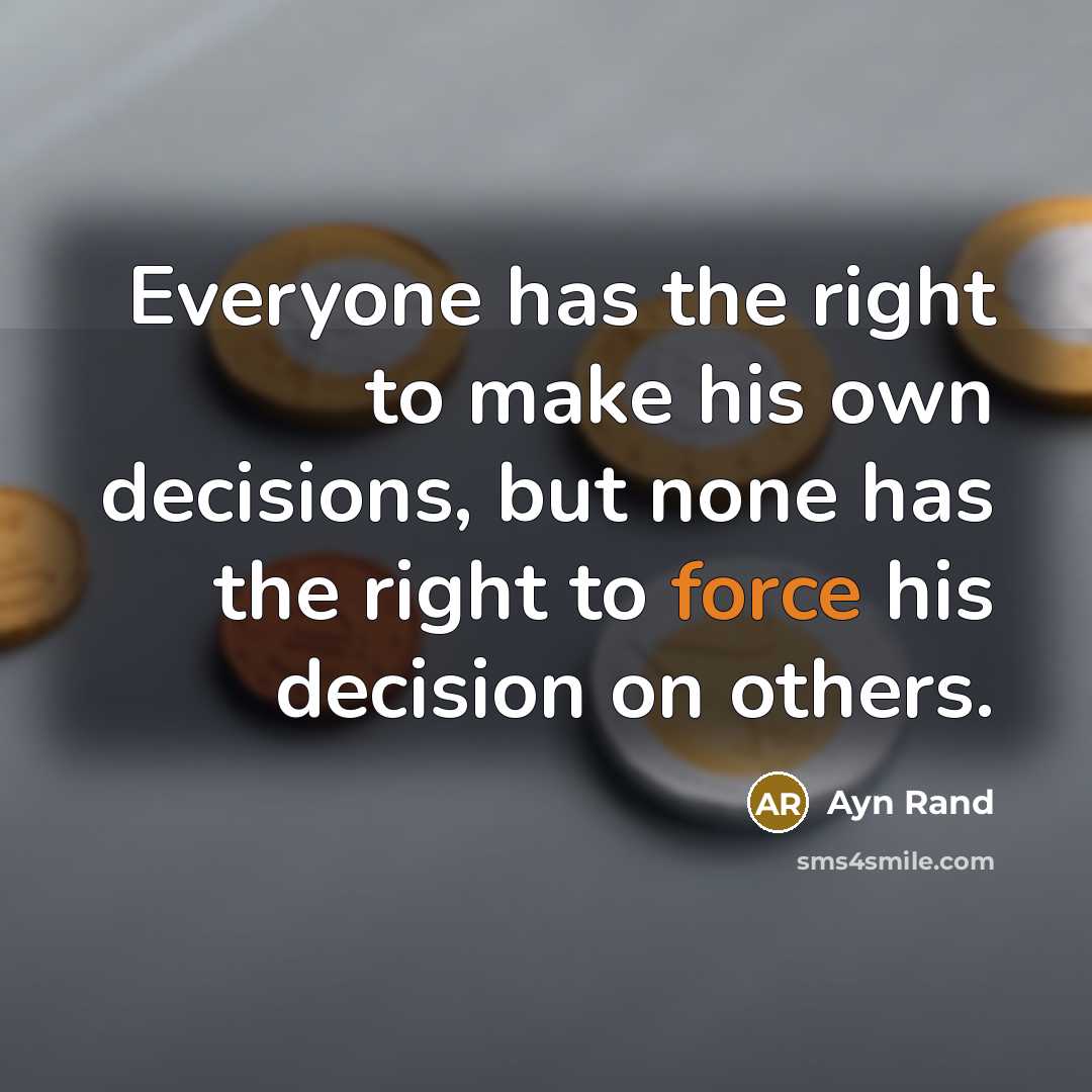 “Everyone has the right to make his own decisions, but none has the right to force his decision on others.” quote by Ayn Rand