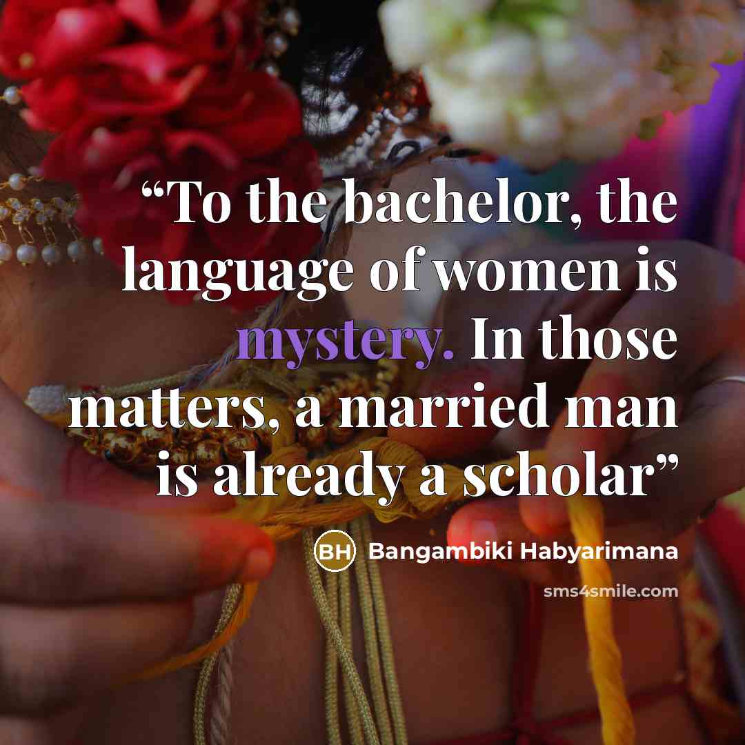 “To the bachelor, the language of women is mystery. In those matters, a married man is already a scholar” quote by Bangambiki Habyarimana