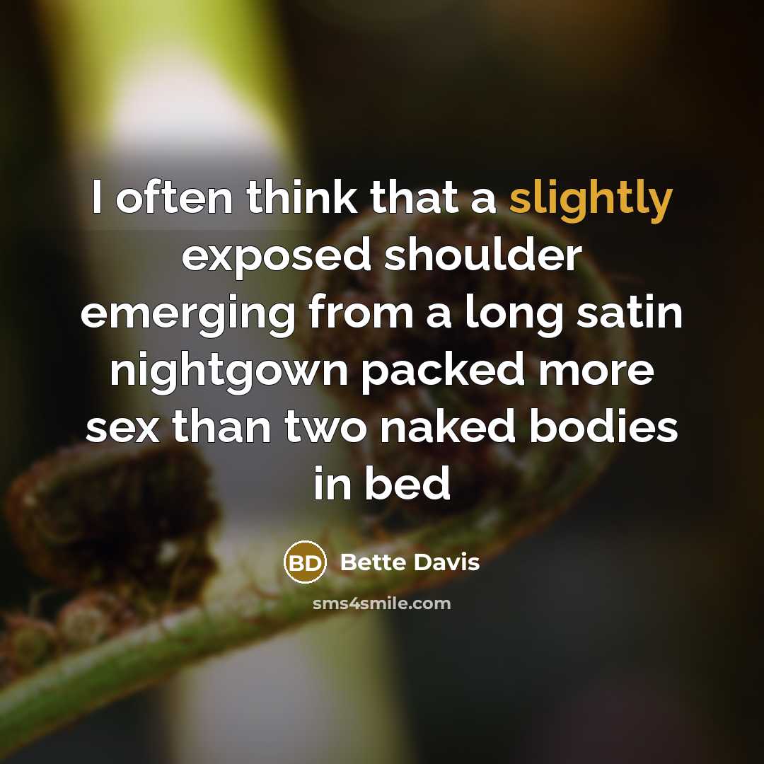 “I often think that a slightly exposed shoulder emerging from a long satin nightgown packed more sex than two naked bodies in bed” quote by Bette Davis