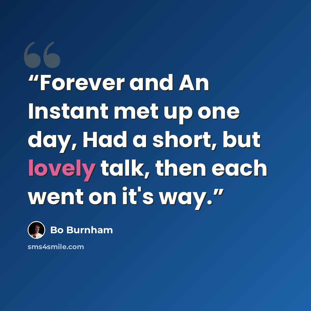 “Forever and An Instant met up one day, Had a short, but lovely talk, then each went on it's way.” quote by Bo Burnham