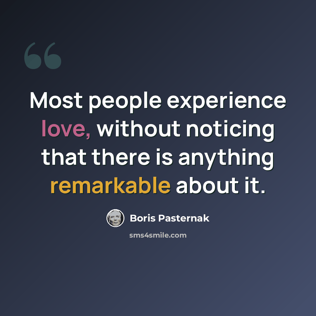 “Most people experience love, without noticing that there is anything remarkable about it.” quote by Boris Pasternak