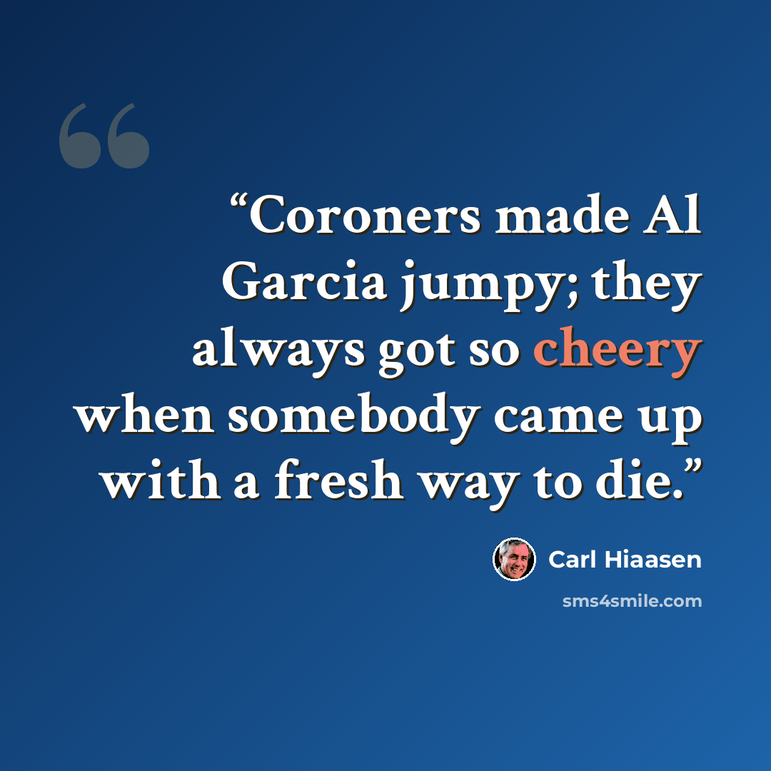 “Coroners made Al Garcia jumpy; they always got so cheery when somebody came up with a fresh way to die.” quote by Carl Hiaasen