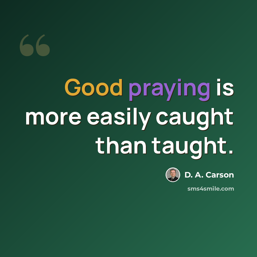 “Good praying is more easily caught than taught.” quote by D. A. Carson