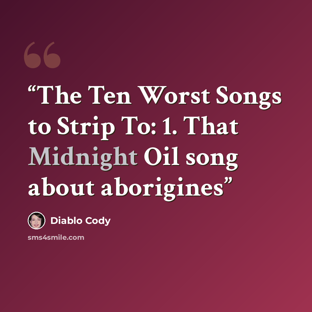 “The Ten Worst Songs to Strip To: 1. That Midnight Oil song about aborigines” quote by Diablo Cody