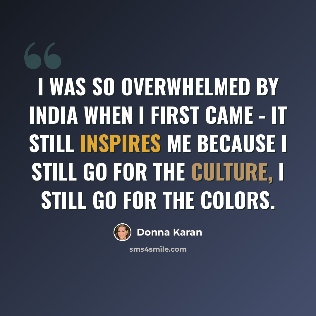 “I was so overwhelmed by India when I first came - it still inspires me because I still go for the culture, I still go for the colors.” quote by Donna Karan