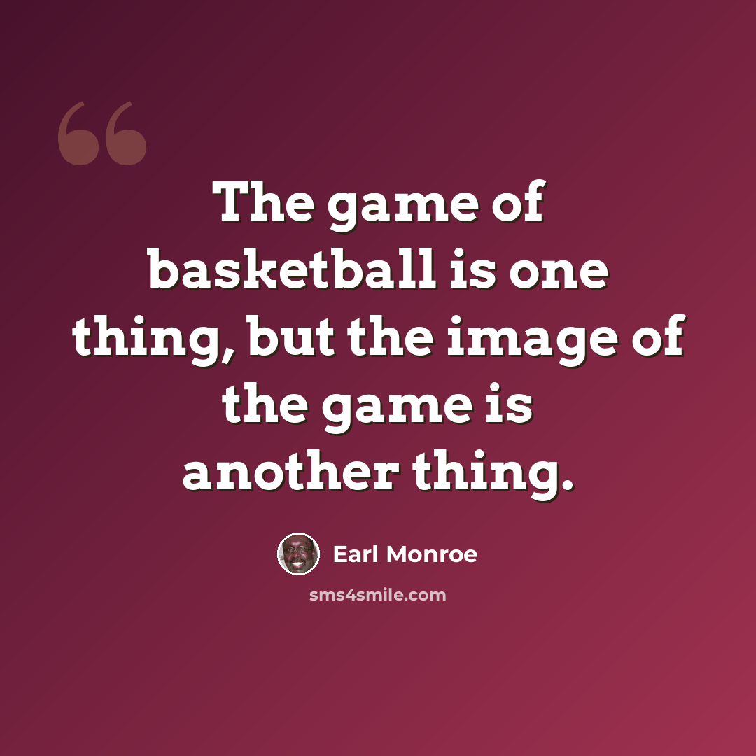 “The game of basketball is one thing, but the image of the game is another thing.” quote by Earl Monroe