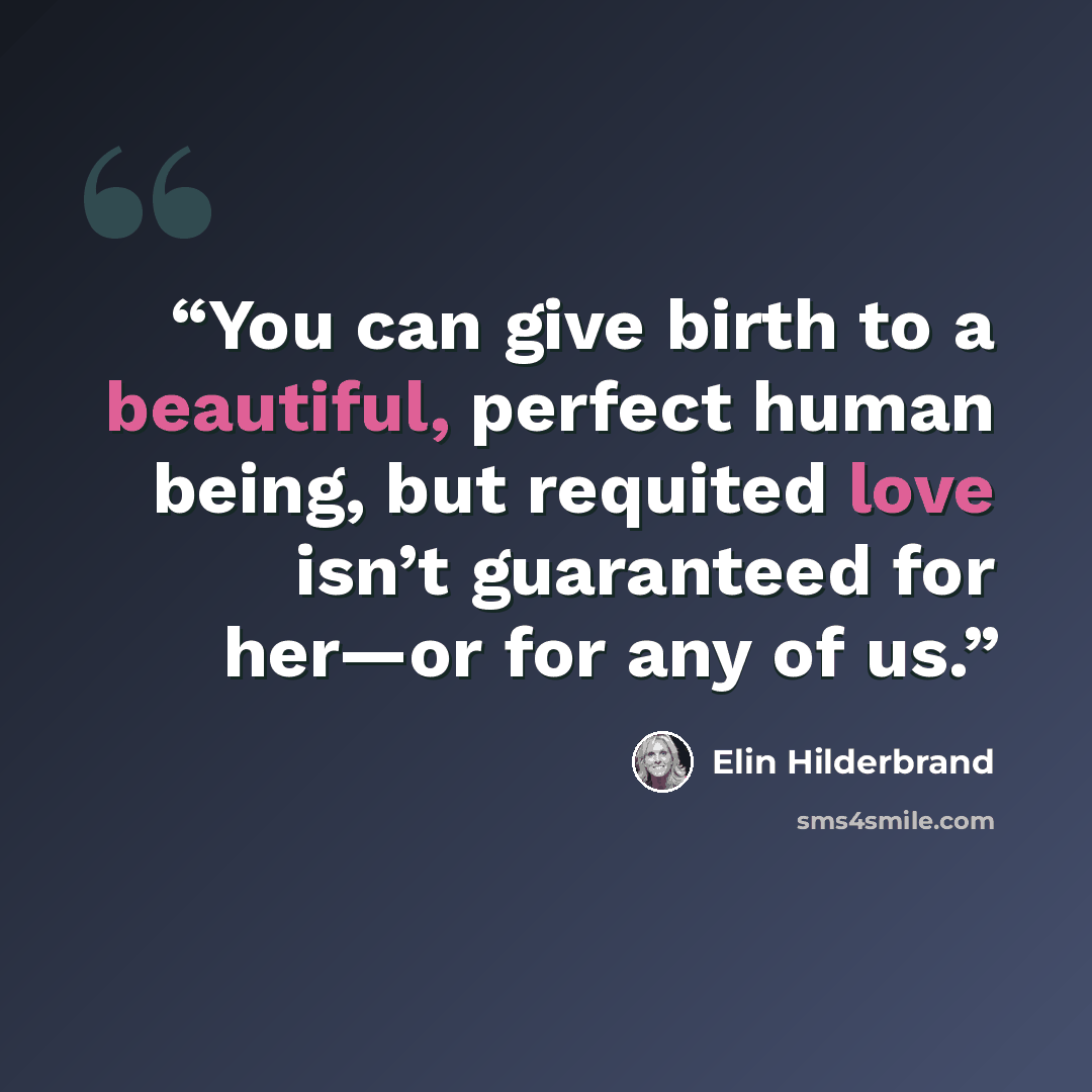 “You can give birth to a beautiful, perfect human being, but requited love isn’t guaranteed for her—or for any of us.” quote by Elin Hilderbrand