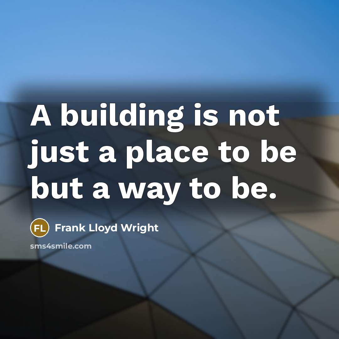 “A building is not just a place to be but a way to be.” quote by Frank Lloyd Wright