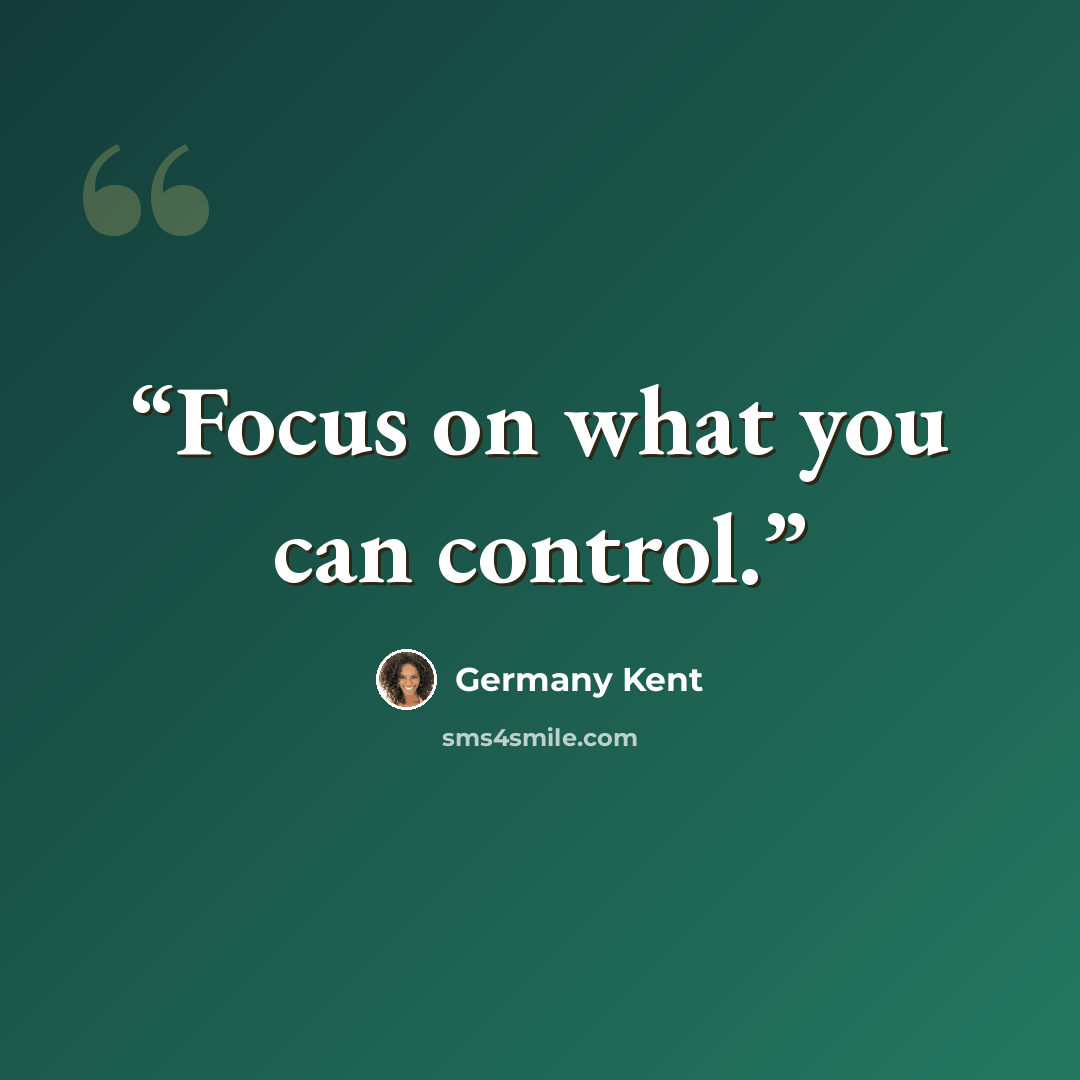 “Focus on what you can control.” quote by Germany Kent