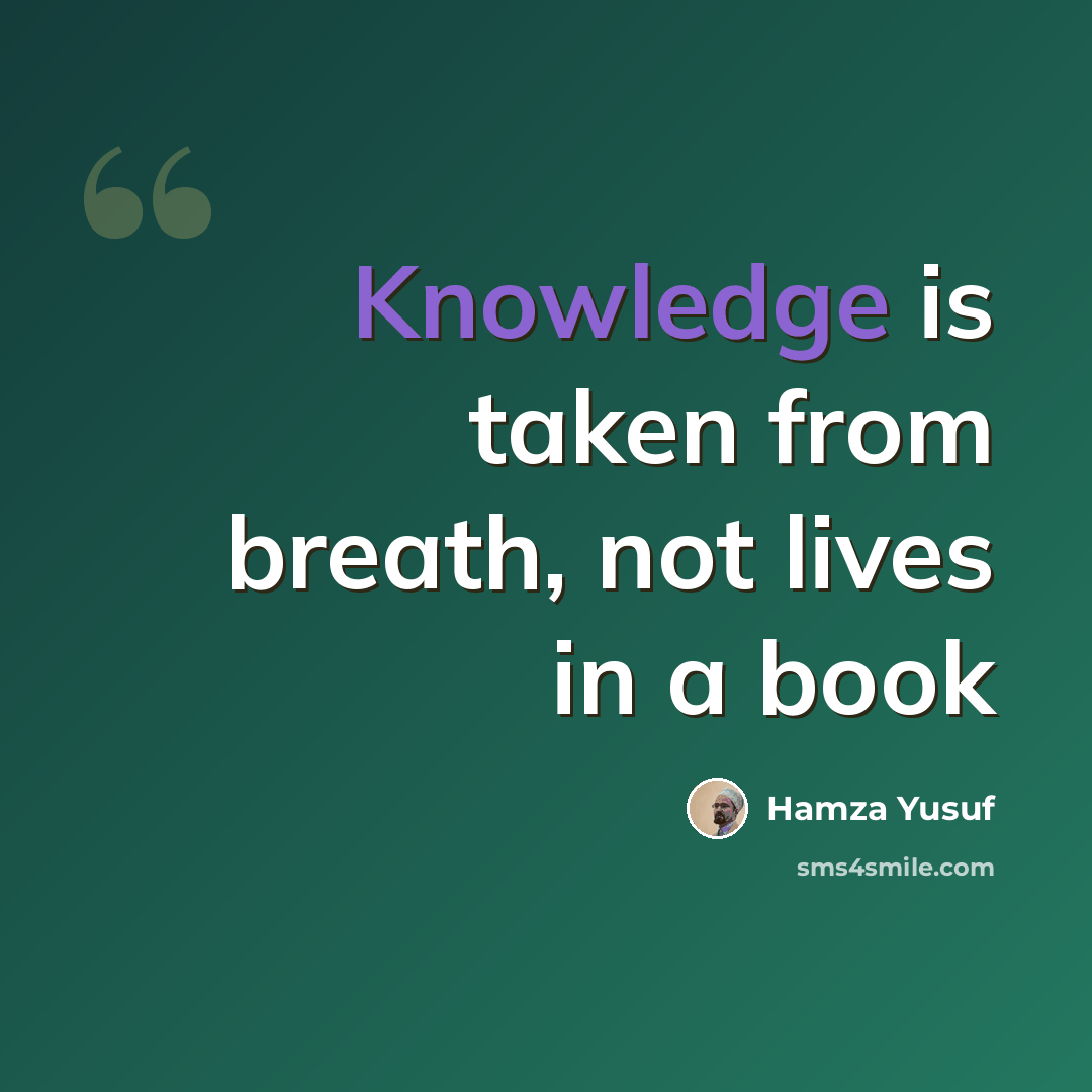 “Knowledge is taken from breath, not lives in a book” quote by Hamza Yusuf