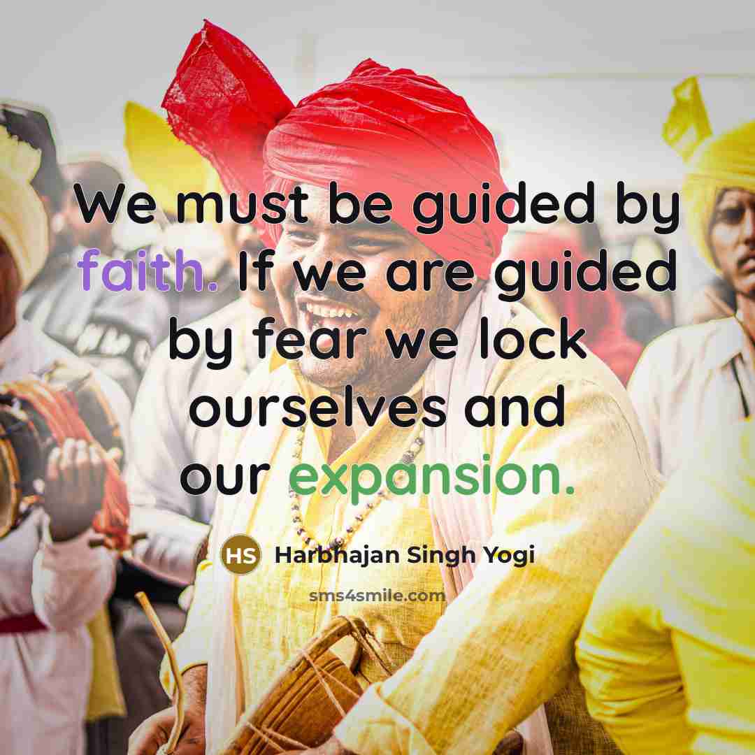 “We must be guided by faith. If we are guided by fear we lock ourselves and our expansion.” quote by Harbhajan Singh Yogi