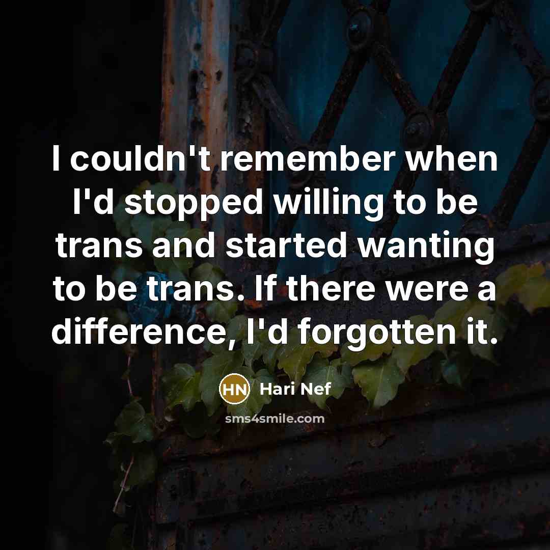“I couldn't remember when I'd stopped willing to be trans and started wanting to be trans. If there were a difference, I'd forgotten it.” quote by Hari Nef