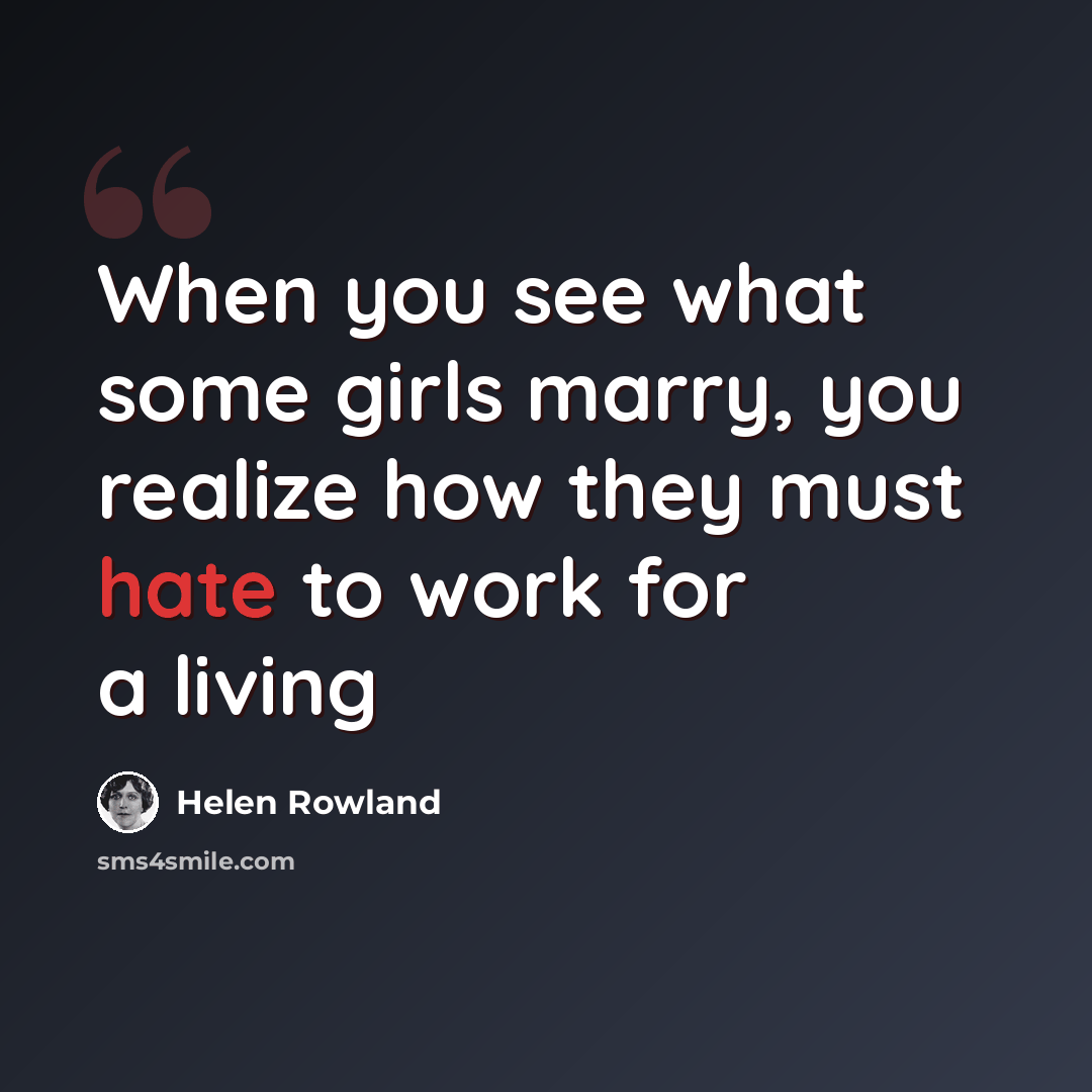 “When you see what some girls marry, you realize how they must hate to work for a living” quote by Helen Rowland
