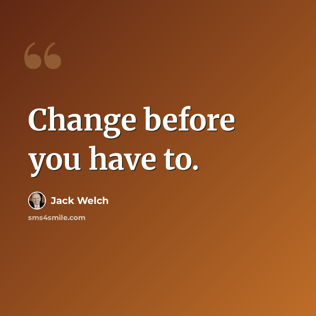 “Change before you have to.” quote by Jack Welch