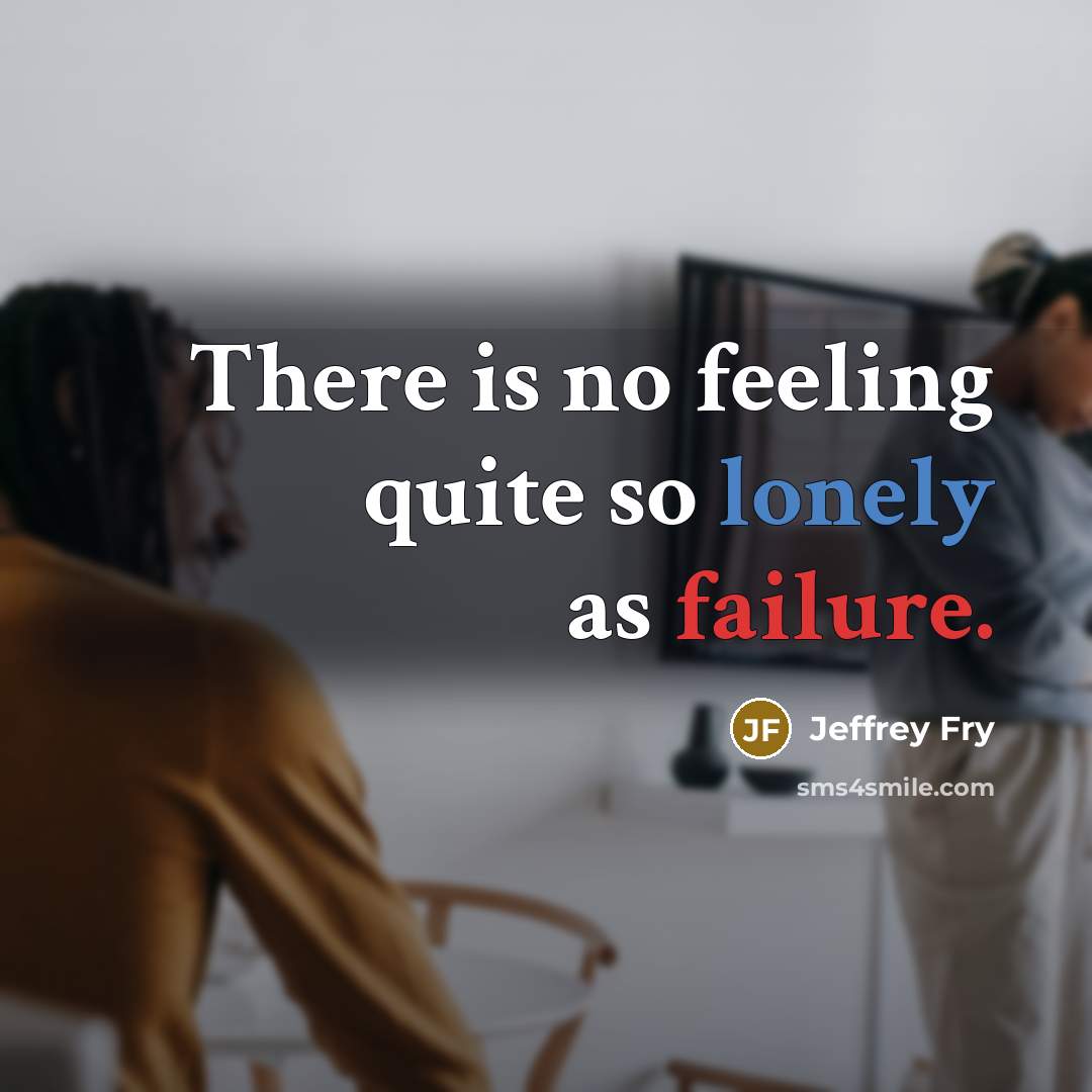 “There is no feeling quite so lonely as failure.” quote by Jeffrey Fry