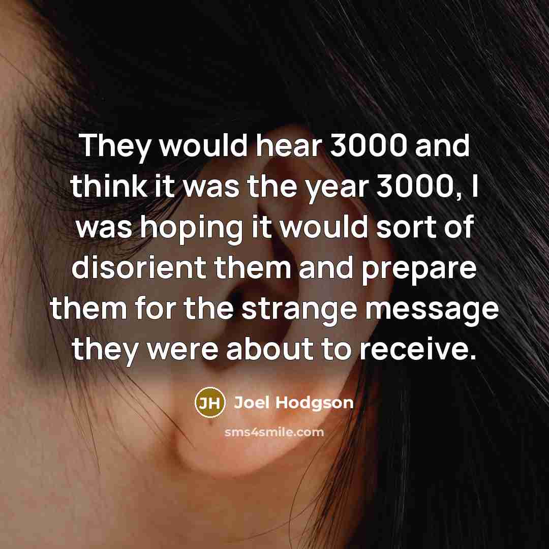 “They would hear 3000 and think it was the year 3000, I was hoping it would sort of disorient them and prepare them for the strange message they were about to receive.” quote by Joel Hodgson