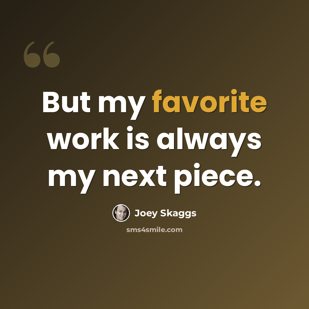“But my favorite work is always my next piece.” quote by Joey Skaggs