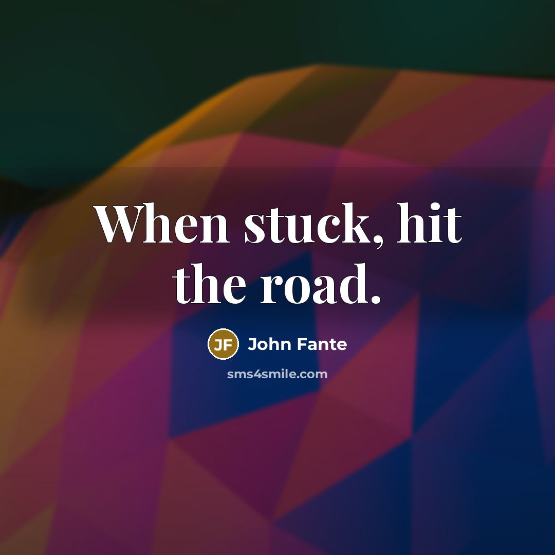 “When stuck, hit the road.” quote by John Fante