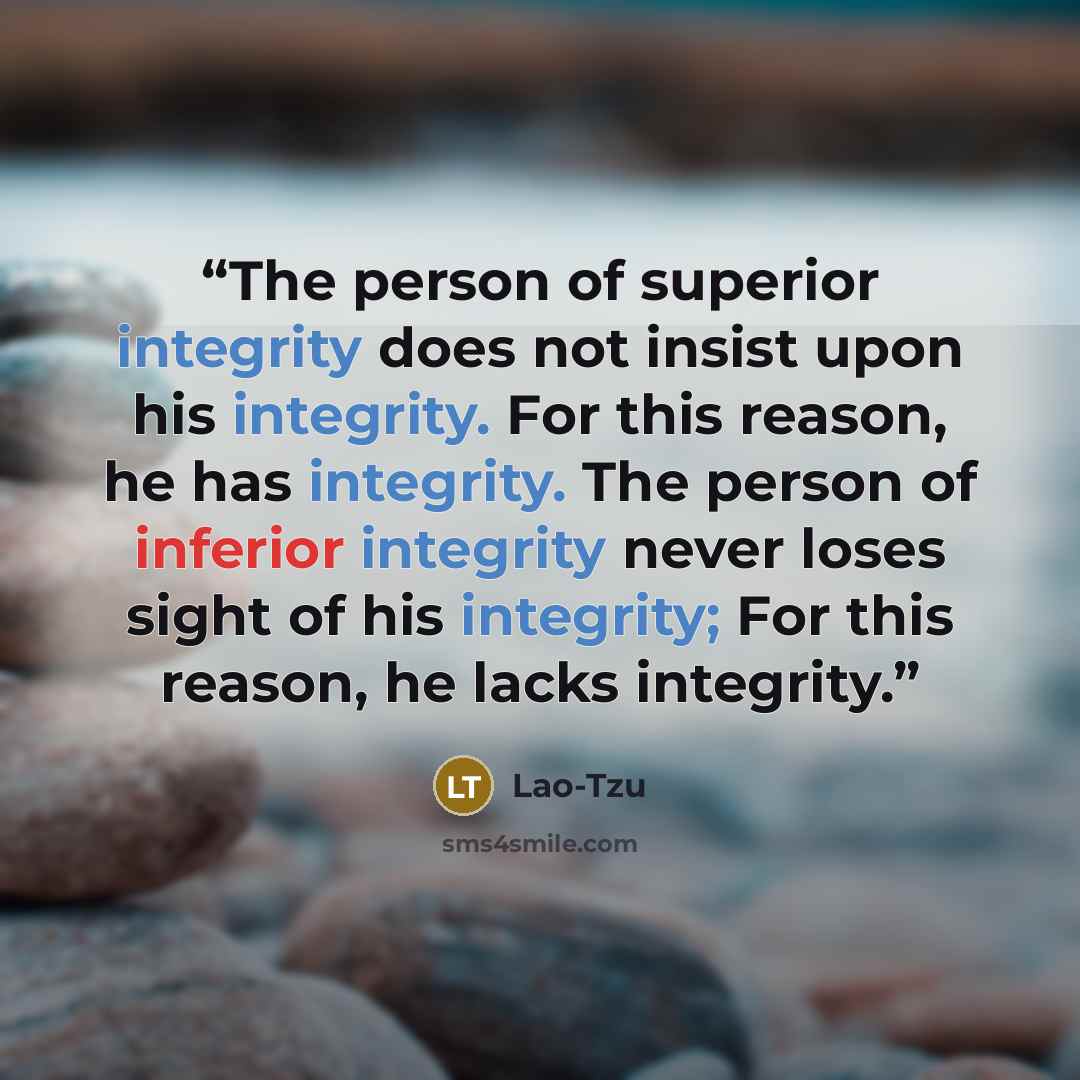 “The person of superior integrity does not insist upon his integrity. For this reason, he has integrity. The person of inferior integrity never loses sight of his integrity; For this reason, he lacks integrity.” quote by Lao-Tzu