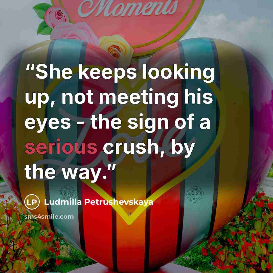 “She keeps looking up, not meeting his eyes - the sign of a serious crush, by the way.” quote by Ludmilla Petrushevskaya