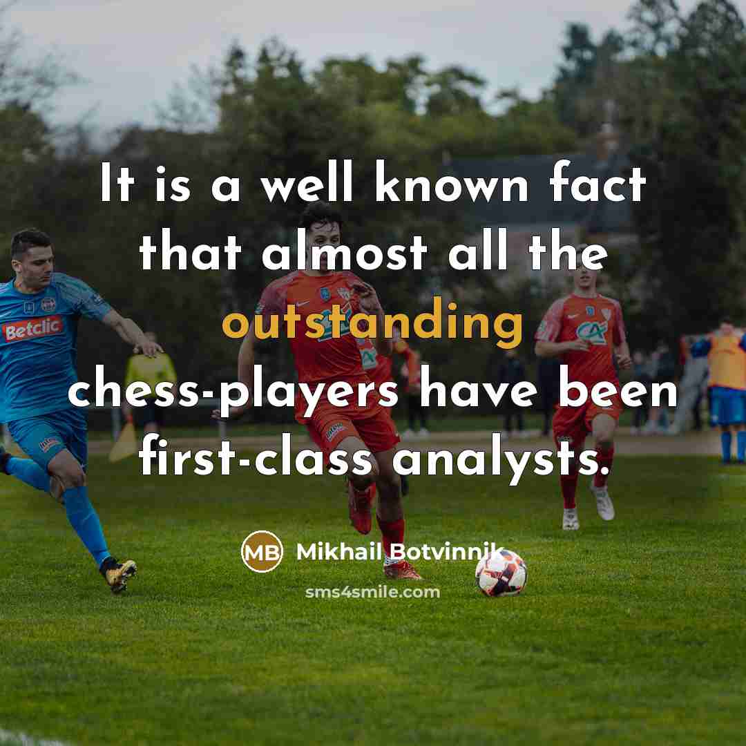 “It is a well known fact that almost all the outstanding chess-players have been first-class analysts.” quote by Mikhail Botvinnik