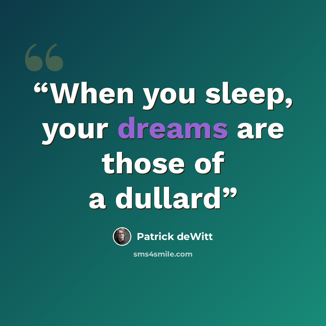 “When you sleep, your dreams are those of a dullard” quote by Patrick deWitt