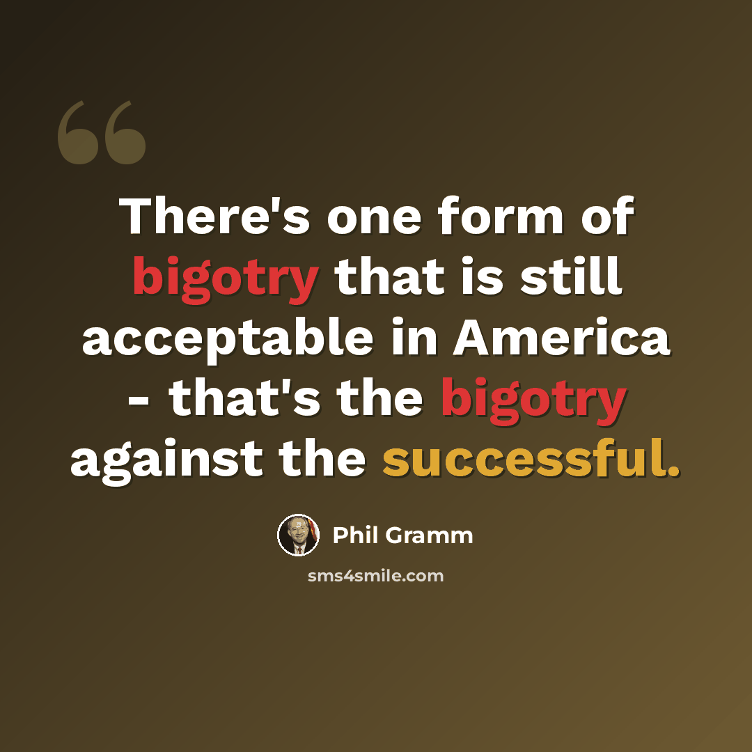 “There's one form of bigotry that is still acceptable in America - that's the bigotry against the successful.” quote by Phil Gramm