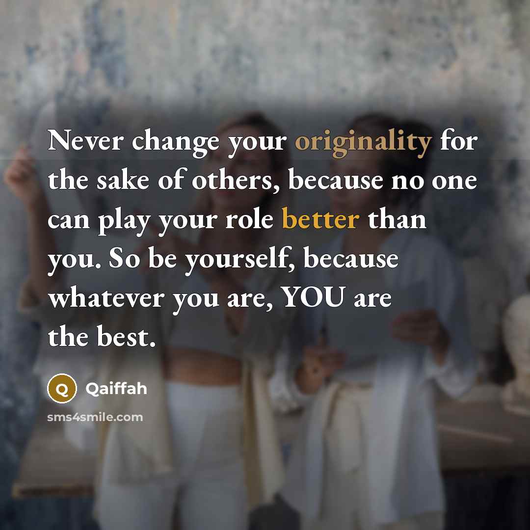 “Never change your originality for the sake of others, because no one can play your role better than you. So be yourself, because whatever you are, YOU are the best.” quote by Qaiffah