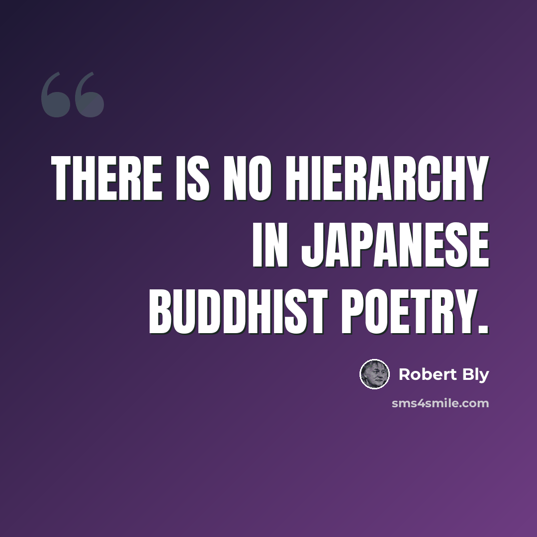 “There is no hierarchy in Japanese Buddhist poetry.” quote by Robert Bly