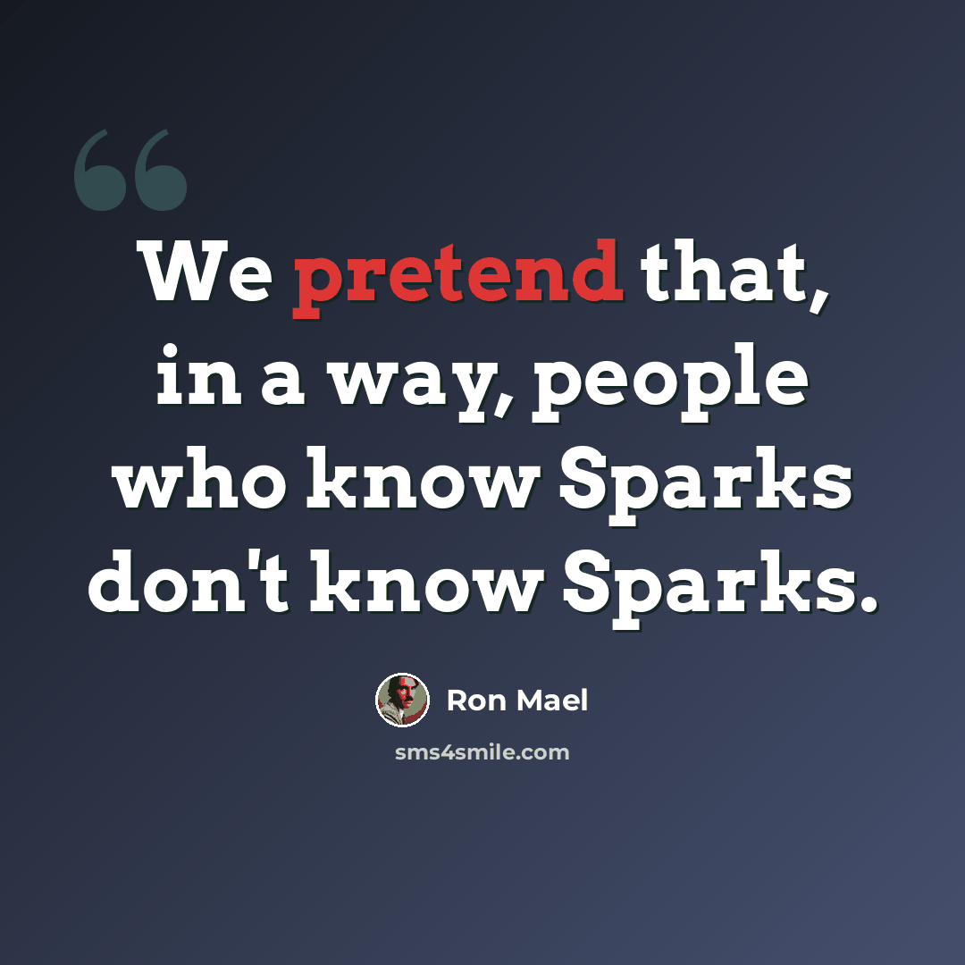 “We pretend that, in a way, people who know Sparks don't know Sparks.” quote by Ron Mael