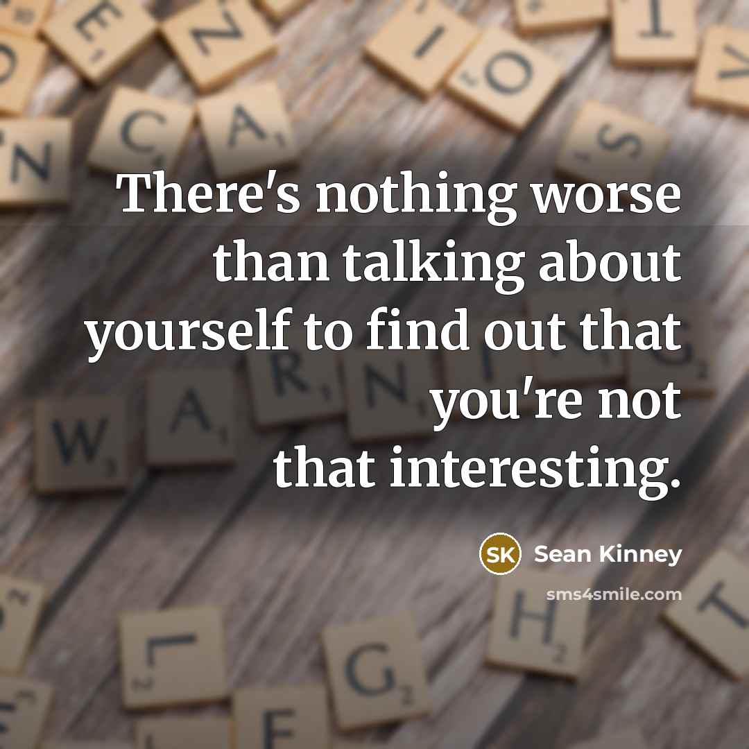 “There's nothing worse than talking about yourself to find out that you're not that interesting.” quote by Sean Kinney