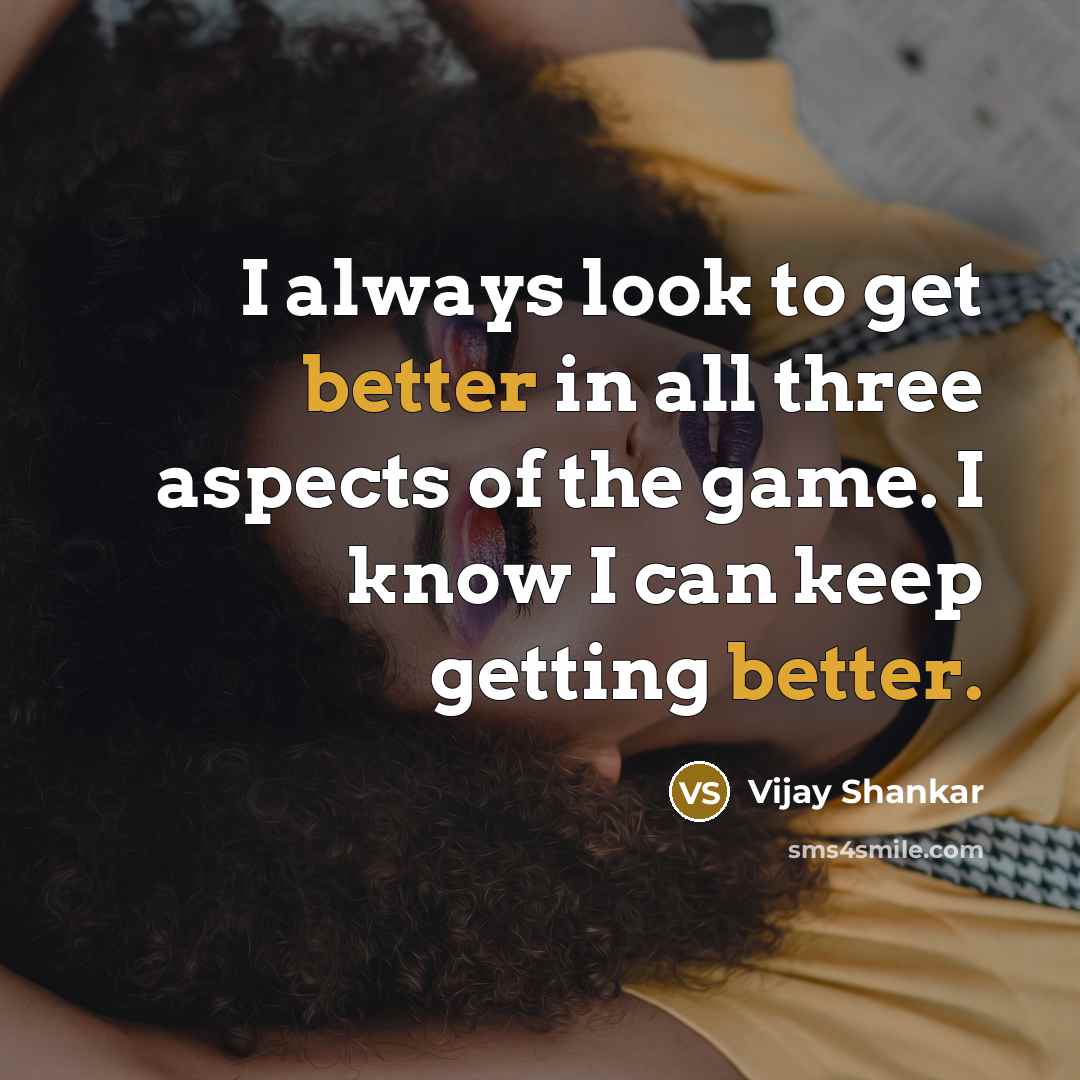 “I always look to get better in all three aspects of the game. I know I can keep getting better.” quote by Vijay Shankar